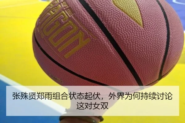 张殊贤郑雨组合状态起伏，外界为何持续讨论这对女双